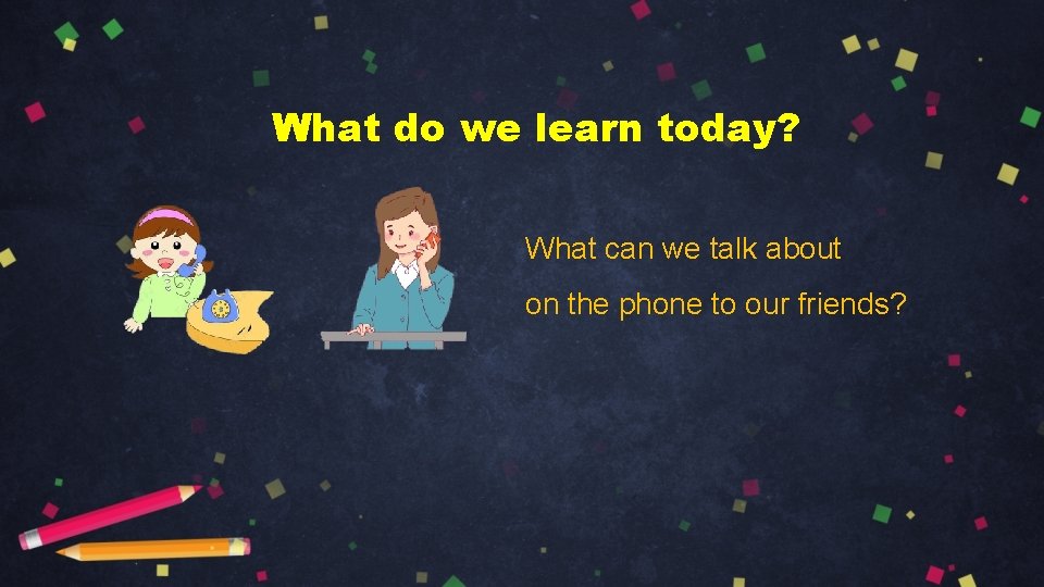 What do we learn today? What can we talk about on the phone to