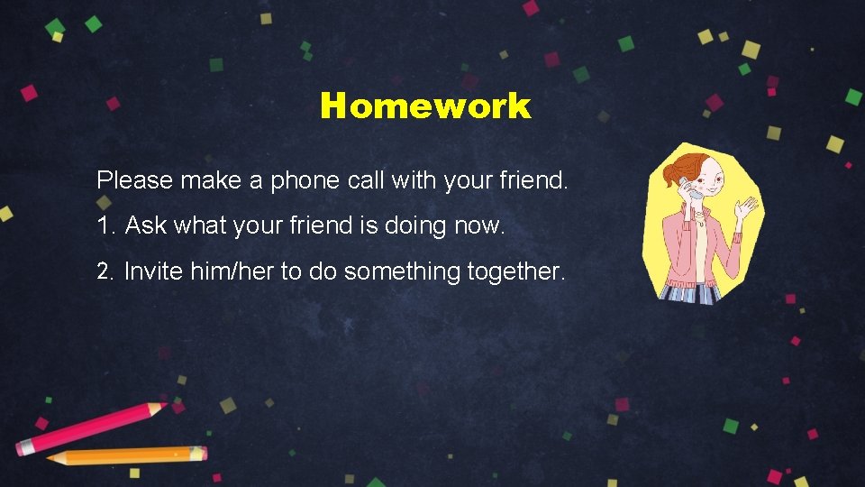 Homework Please make a phone call with your friend. 1. Ask what your friend