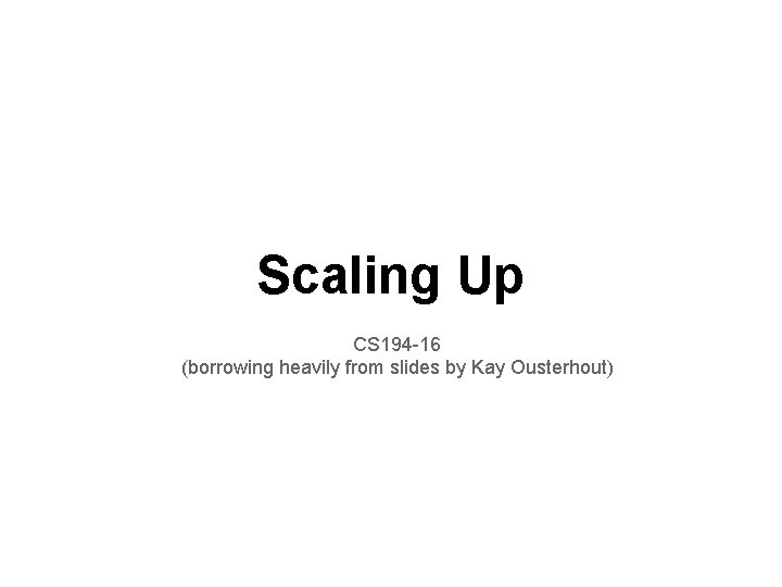 Scaling Up CS 194 -16 (borrowing heavily from slides by Kay Ousterhout) 