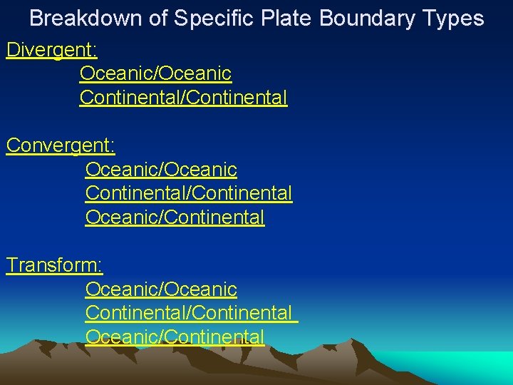 Breakdown of Specific Plate Boundary Types Divergent: Oceanic/Oceanic Continental/Continental Convergent: Oceanic/Oceanic Continental/Continental Oceanic/Continental Transform: