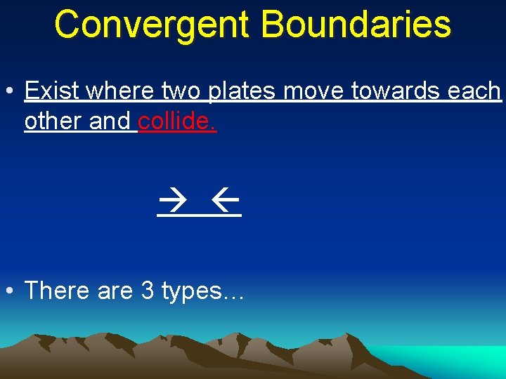 Convergent Boundaries • Exist where two plates move towards each other and collide. •