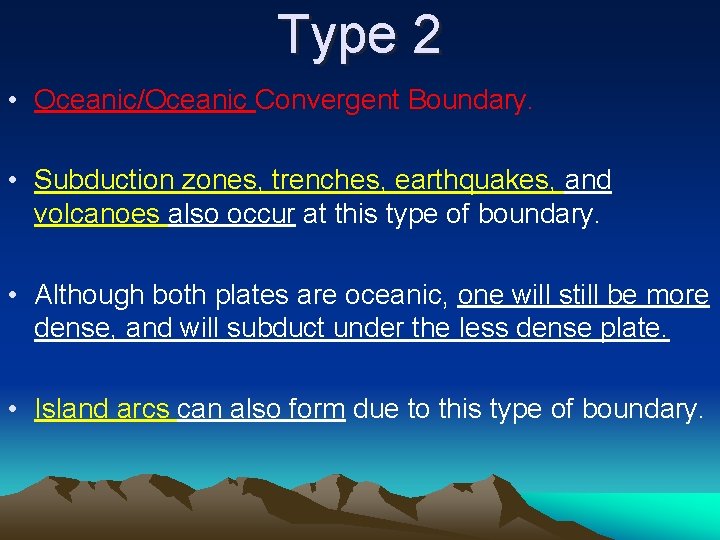 Type 2 • Oceanic/Oceanic Convergent Boundary. • Subduction zones, trenches, earthquakes, and volcanoes also