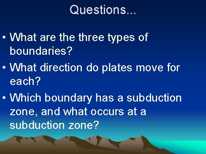 Questions. . . • What are three types of boundaries? • What direction do