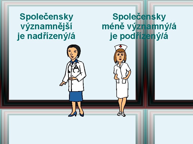 Společensky významnější je nadřízený/á Společensky méně významný/á je podřízený/á Společensky významnější je nadřízený/á Společensky méně významný/á je podřízený/á