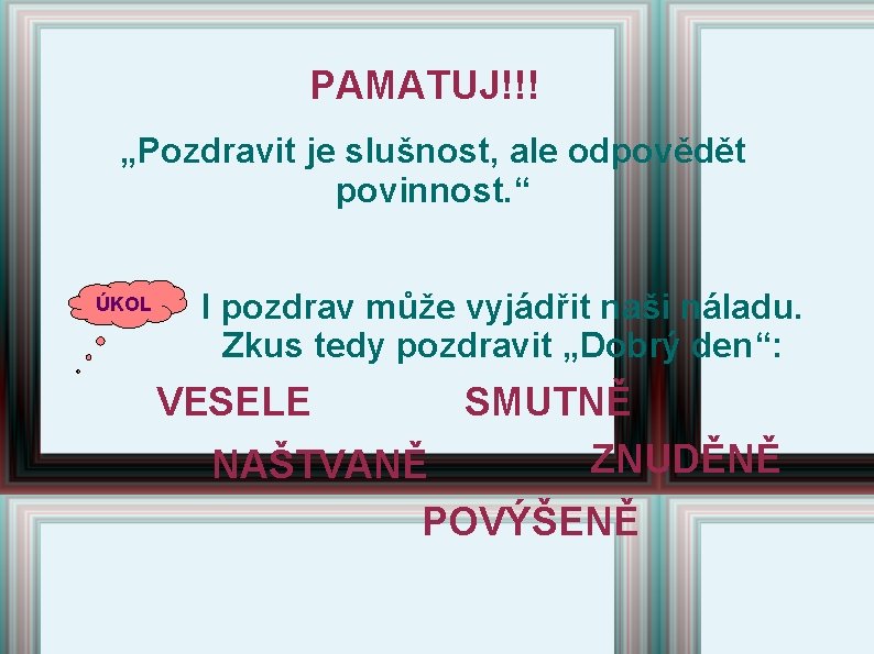 PAMATUJ!!! „Pozdravit je slušnost, ale odpovědět povinnost. “ ÚKOL I pozdrav může vyjádřit naši PAMATUJ!!! „Pozdravit je slušnost, ale odpovědět povinnost. “ ÚKOL I pozdrav může vyjádřit naši