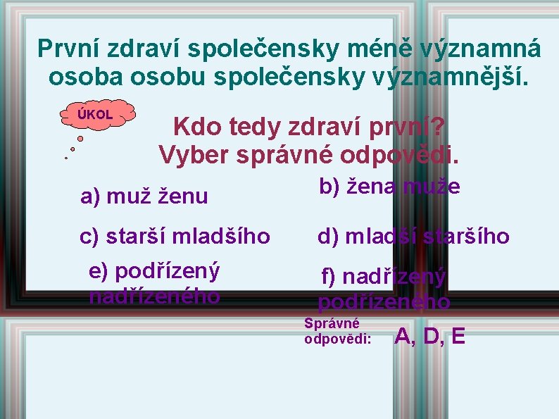 První zdraví společensky méně významná osoba osobu společensky významnější. ÚKOL Kdo tedy zdraví první? První zdraví společensky méně významná osoba osobu společensky významnější. ÚKOL Kdo tedy zdraví první?