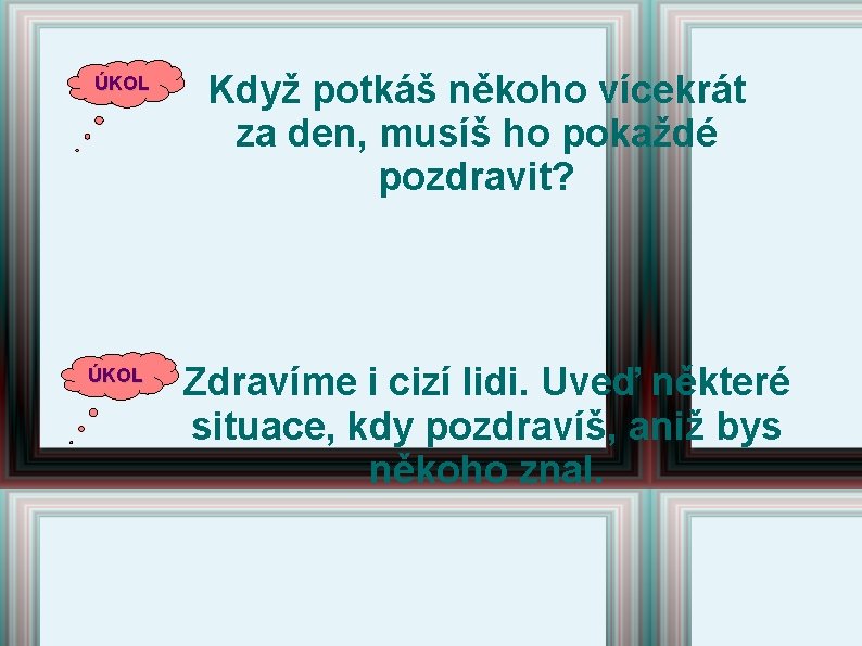 ÚKOL Když potkáš někoho vícekrát za den, musíš ho pokaždé pozdravit? Zdravíme i cizí ÚKOL Když potkáš někoho vícekrát za den, musíš ho pokaždé pozdravit? Zdravíme i cizí