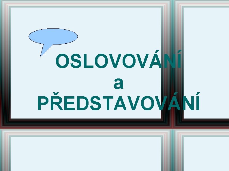 OSLOVOVÁNÍ a PŘEDSTAVOVÁNÍ OSLOVOVÁNÍ a PŘEDSTAVOVÁNÍ