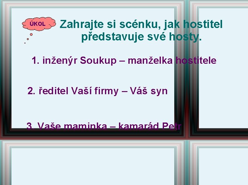 ÚKOL Zahrajte si scénku, jak hostitel představuje své hosty. 1. inženýr Soukup – manželka ÚKOL Zahrajte si scénku, jak hostitel představuje své hosty. 1. inženýr Soukup – manželka