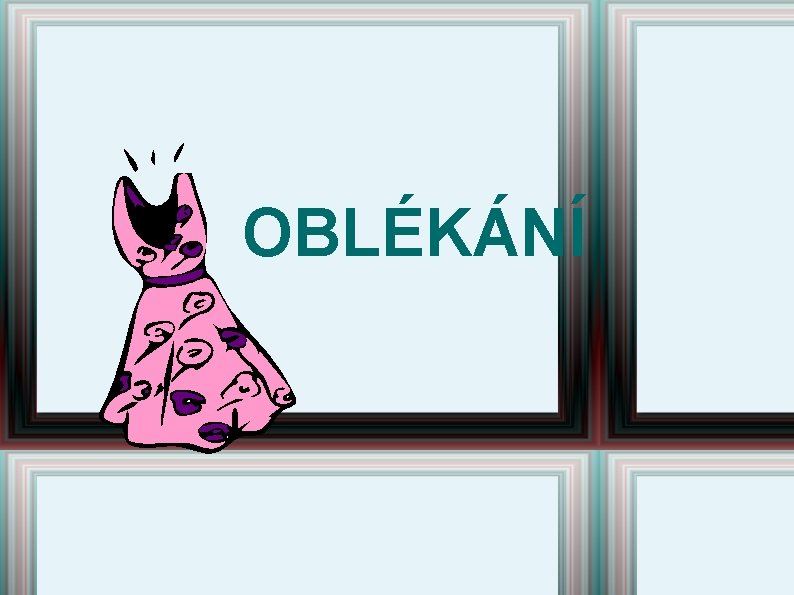 OBLÉKÁNÍ OBLÉKÁNÍ
