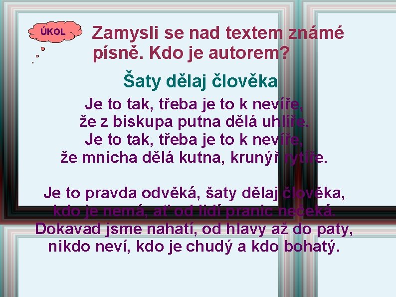 ÚKOL Zamysli se nad textem známé písně. Kdo je autorem? Šaty dělaj člověka Je ÚKOL Zamysli se nad textem známé písně. Kdo je autorem? Šaty dělaj člověka Je