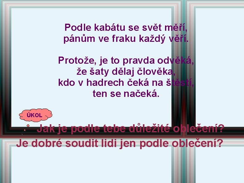 Podle kabátu se svět měří, pánům ve fraku každý věří. Protože, je to pravda Podle kabátu se svět měří, pánům ve fraku každý věří. Protože, je to pravda