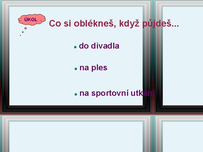 ÚKOL Co si oblékneš, když půjdeš. . . do divadla na ples na sportovní ÚKOL Co si oblékneš, když půjdeš. . . do divadla na ples na sportovní