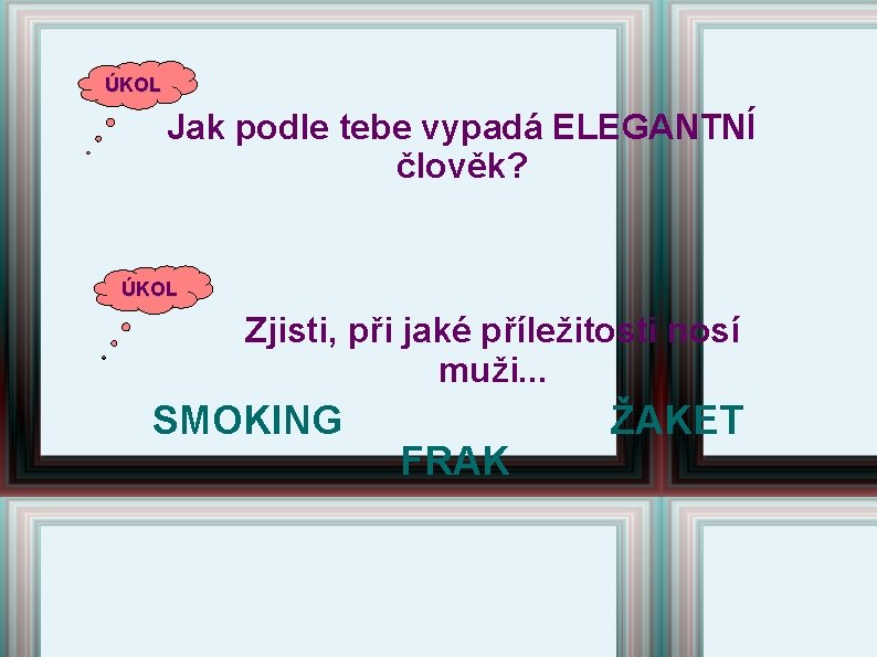 ÚKOL Jak podle tebe vypadá ELEGANTNÍ člověk? ÚKOL Zjisti, při jaké příležitosti nosí muži. ÚKOL Jak podle tebe vypadá ELEGANTNÍ člověk? ÚKOL Zjisti, při jaké příležitosti nosí muži.