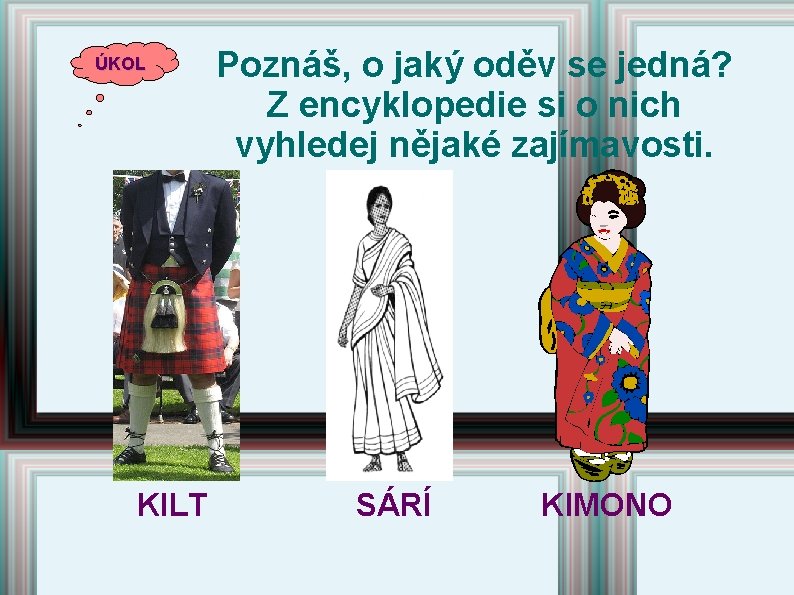 ÚKOL KILT Poznáš, o jaký oděv se jedná? Z encyklopedie si o nich vyhledej ÚKOL KILT Poznáš, o jaký oděv se jedná? Z encyklopedie si o nich vyhledej