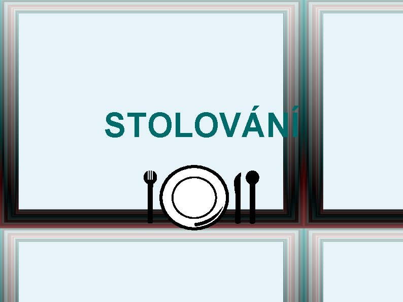 STOLOVÁNÍ STOLOVÁNÍ