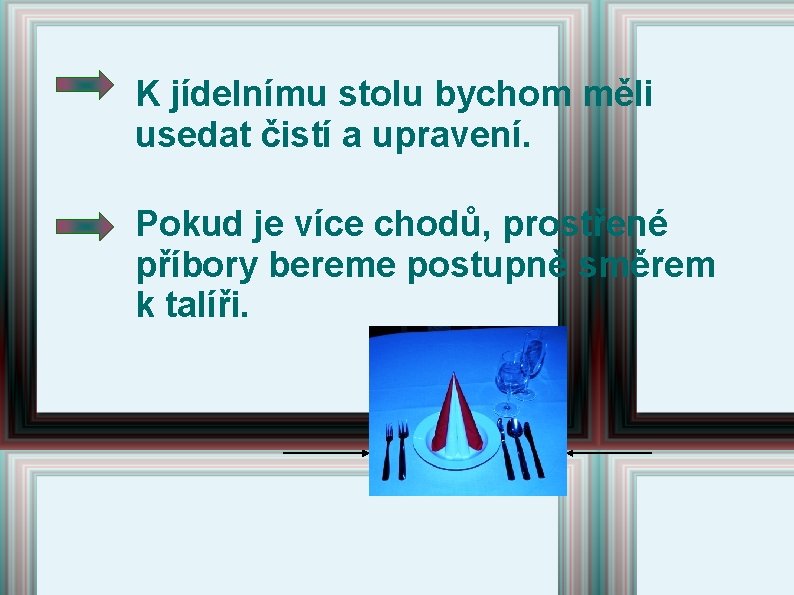 K jídelnímu stolu bychom měli usedat čistí a upravení. Pokud je více chodů, prostřené K jídelnímu stolu bychom měli usedat čistí a upravení. Pokud je více chodů, prostřené