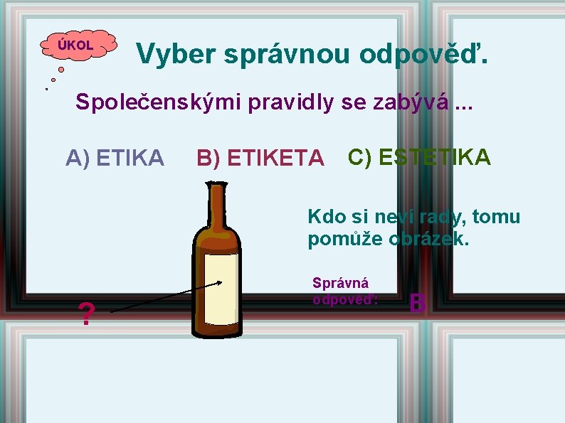 ÚKOL Vyber správnou odpověď. Společenskými pravidly se zabývá. . . A) ETIKA B) ETIKETA ÚKOL Vyber správnou odpověď. Společenskými pravidly se zabývá. . . A) ETIKA B) ETIKETA