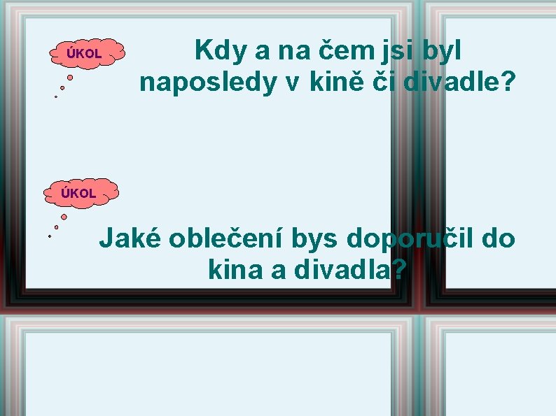 ÚKOL Kdy a na čem jsi byl naposledy v kině či divadle? ÚKOL Jaké ÚKOL Kdy a na čem jsi byl naposledy v kině či divadle? ÚKOL Jaké