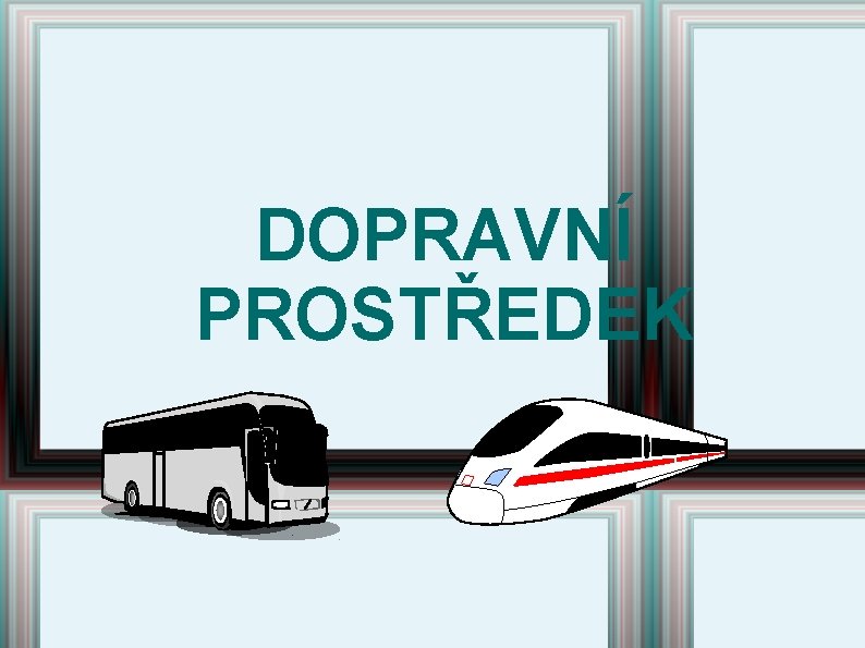 DOPRAVNÍ PROSTŘEDEK DOPRAVNÍ PROSTŘEDEK