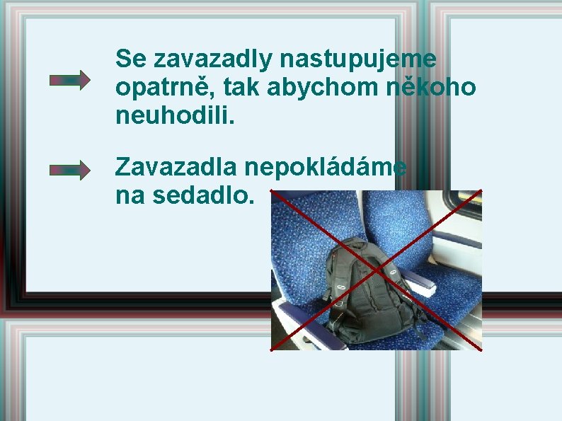 Se zavazadly nastupujeme opatrně, tak abychom někoho neuhodili. Zavazadla nepokládáme na sedadlo. Se zavazadly nastupujeme opatrně, tak abychom někoho neuhodili. Zavazadla nepokládáme na sedadlo.