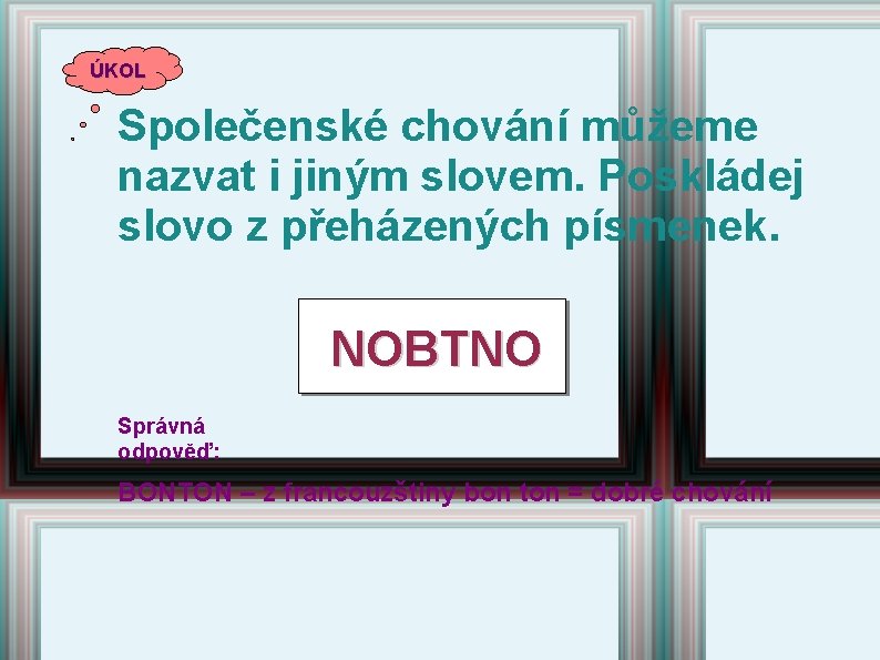 ÚKOL Společenské chování můžeme nazvat i jiným slovem. Poskládej slovo z přeházených písmenek. NOBTNO ÚKOL Společenské chování můžeme nazvat i jiným slovem. Poskládej slovo z přeházených písmenek. NOBTNO