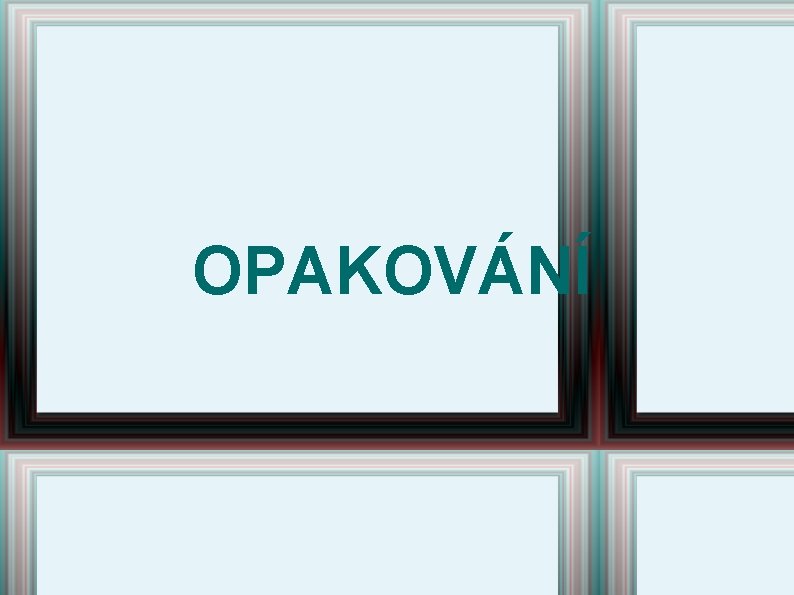 OPAKOVÁNÍ OPAKOVÁNÍ