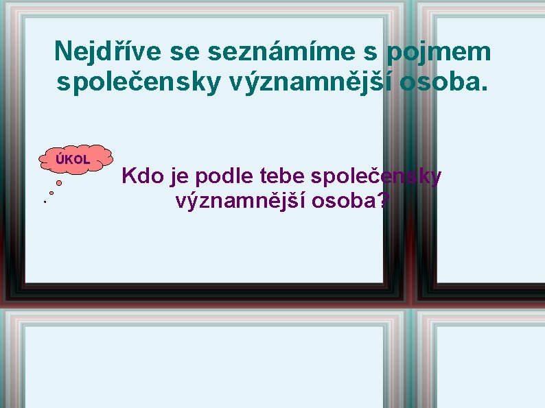 Nejdříve se seznámíme s pojmem společensky významnější osoba. ÚKOL Kdo je podle tebe společensky Nejdříve se seznámíme s pojmem společensky významnější osoba. ÚKOL Kdo je podle tebe společensky
