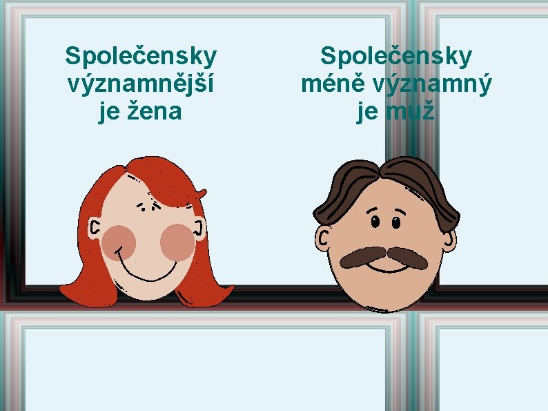 Společensky významnější je žena Společensky méně významný je muž Společensky významnější je žena Společensky méně významný je muž