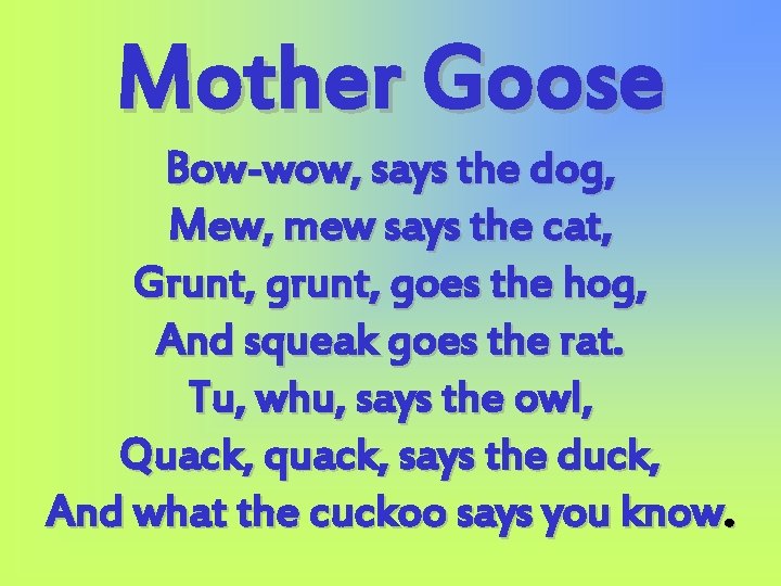 Mother Goose Bow-wow, says the dog, Mew, mew says the cat, Grunt, goes the