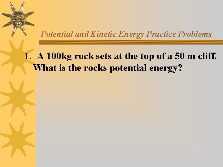 Potential and Kinetic Energy Practice Problems 1. A 100 kg rock sets at the