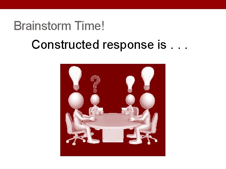Brainstorm Time! Constructed response is. . . Brainstorm Time! Constructed response is. . .