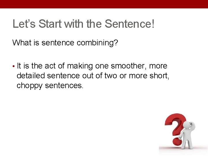 Let’s Start with the Sentence! What is sentence combining? • It is the act Let’s Start with the Sentence! What is sentence combining? • It is the act