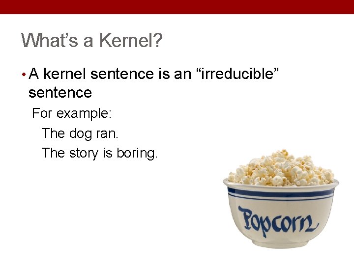 What’s a Kernel? • A kernel sentence is an “irreducible” sentence For example: The What’s a Kernel? • A kernel sentence is an “irreducible” sentence For example: The