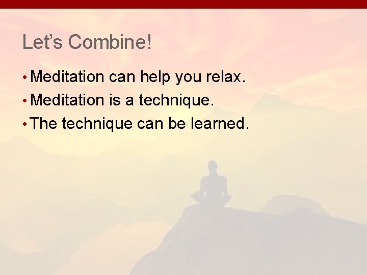 Let’s Combine! • Meditation can help you relax. • Meditation is a technique. • Let’s Combine! • Meditation can help you relax. • Meditation is a technique. •
