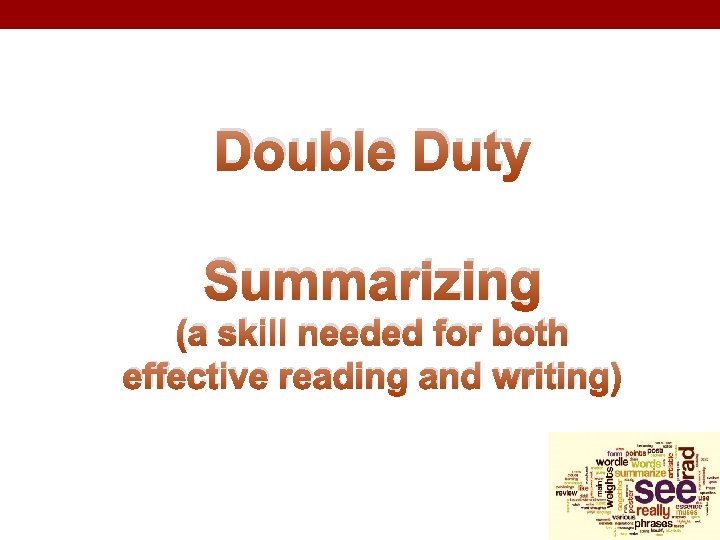 Double Duty Summarizing (a skill needed for both effective reading and writing) Double Duty Summarizing (a skill needed for both effective reading and writing)