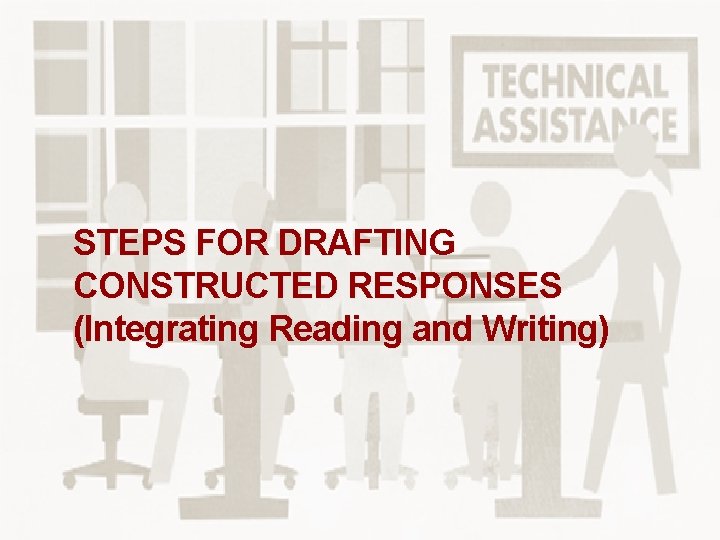 STEPS FOR DRAFTING CONSTRUCTED RESPONSES (Integrating Reading and Writing) STEPS FOR DRAFTING CONSTRUCTED RESPONSES (Integrating Reading and Writing)