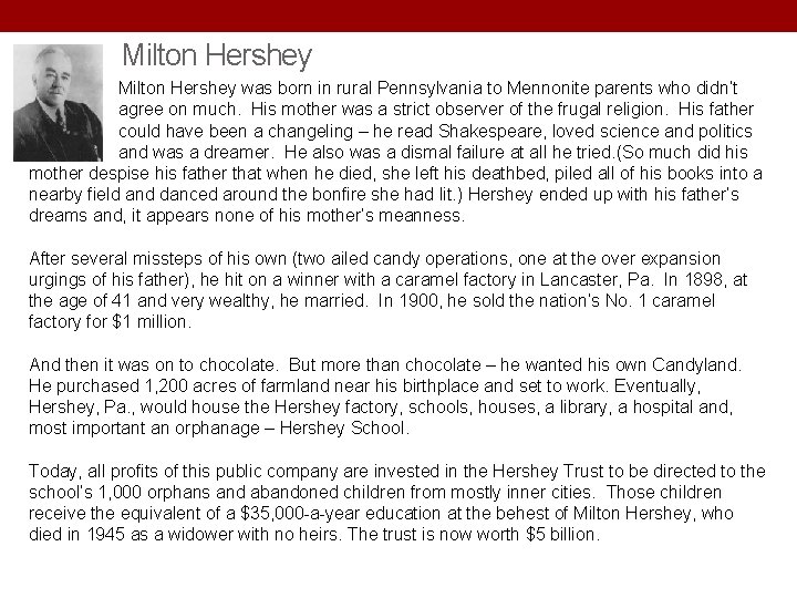 Milton Hershey was born in rural Pennsylvania to Mennonite parents who didn’t agree on Milton Hershey was born in rural Pennsylvania to Mennonite parents who didn’t agree on