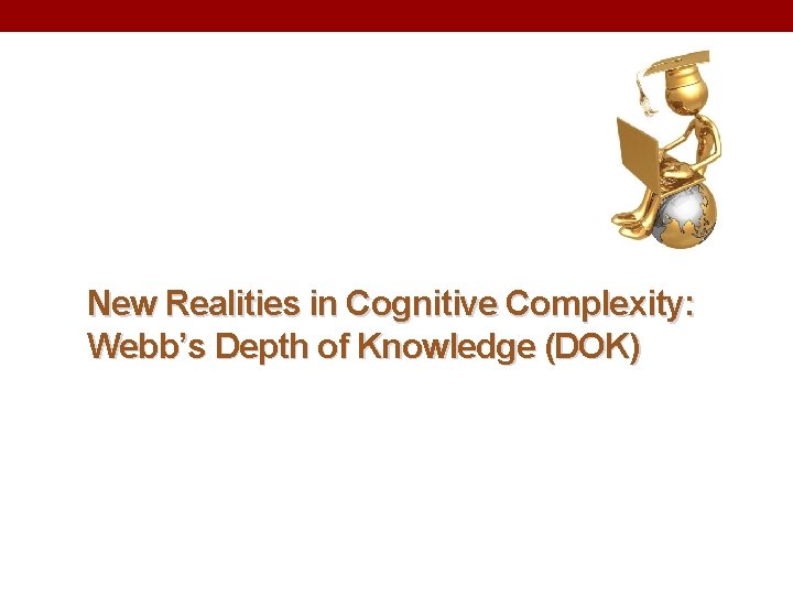 New Realities in Cognitive Complexity: Webb’s Depth of Knowledge (DOK) New Realities in Cognitive Complexity: Webb’s Depth of Knowledge (DOK)