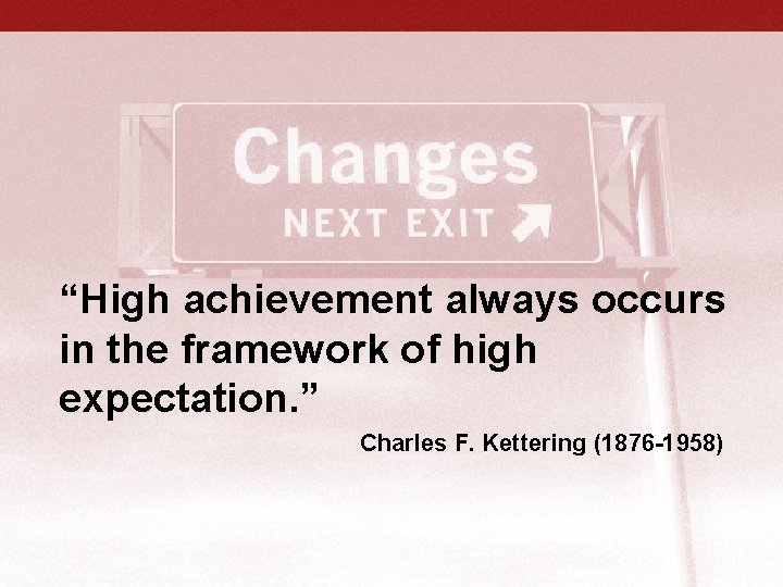 “High achievement always occurs in the framework of high expectation. ” Charles F. Kettering “High achievement always occurs in the framework of high expectation. ” Charles F. Kettering