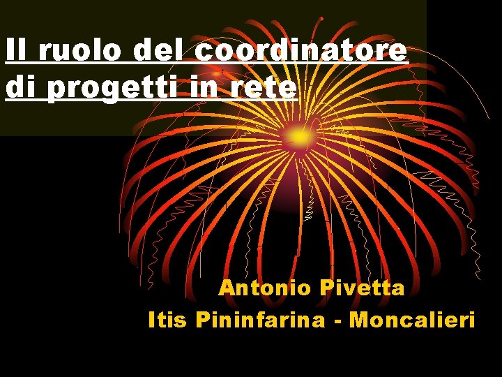 Il ruolo del coordinatore di progetti in rete Antonio Pivetta Itis Pininfarina - Moncalieri