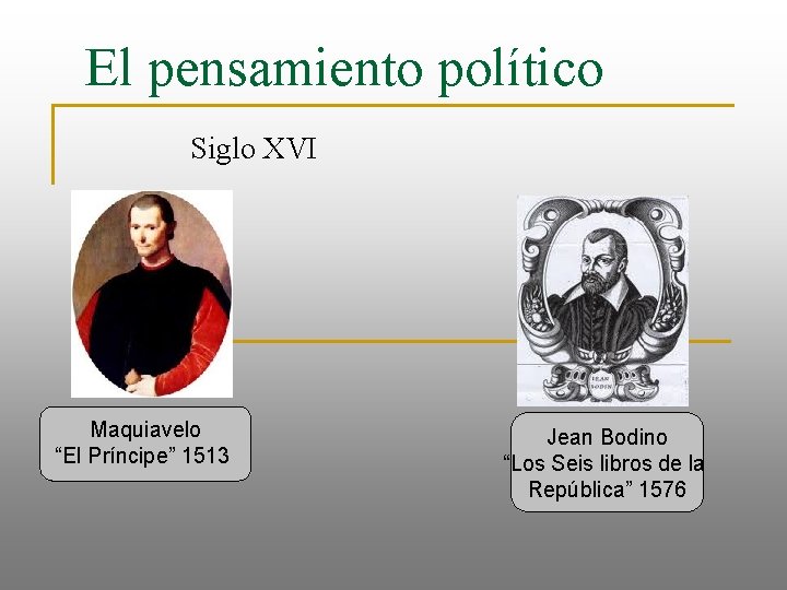 El pensamiento político Siglo XVI Maquiavelo “El Príncipe” 1513 Jean Bodino “Los Seis libros