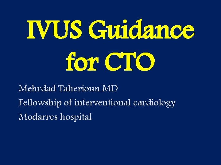 IVUS Guidance for CTO Mehrdad Taherioun MD Fellowship of interventional cardiology Modarres hospital 