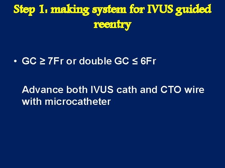 Step 1: making system for IVUS guided reentry • GC ≥ 7 Fr or