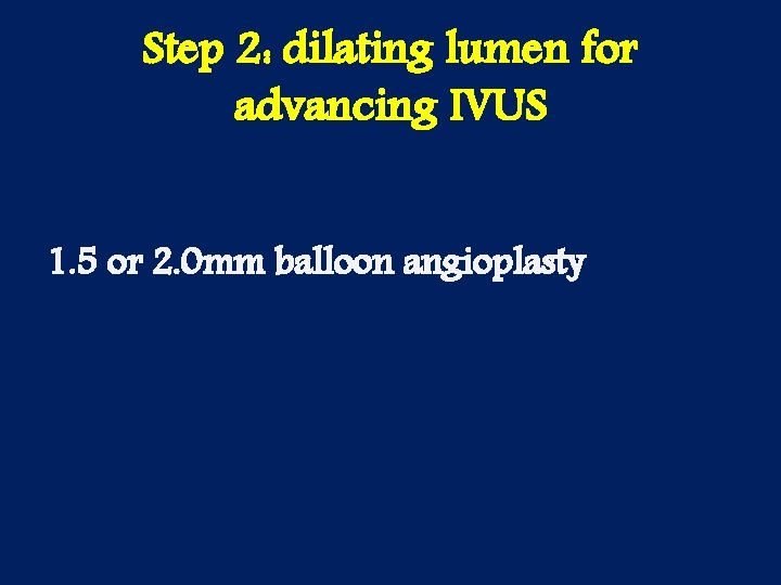 Step 2: dilating lumen for advancing IVUS 1. 5 or 2. 0 mm balloon