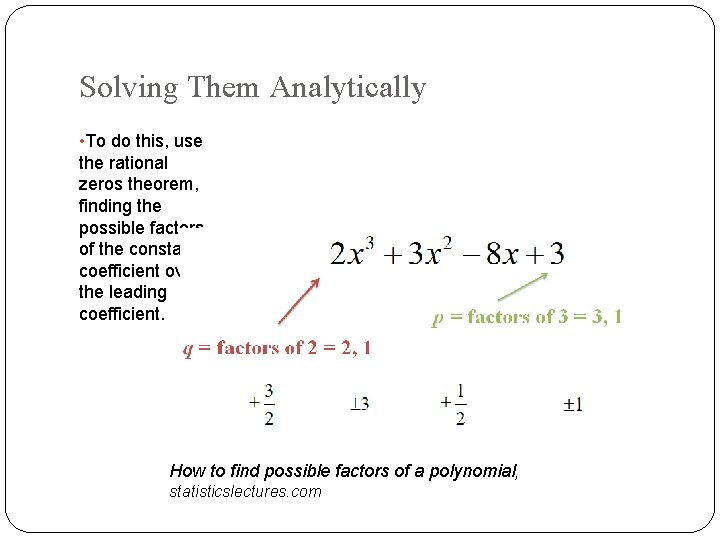 Solving Them Analytically • To do this, use the rational zeros theorem, finding the