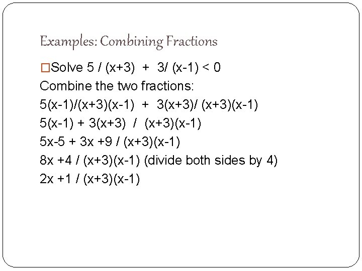 Examples: Combining Fractions �Solve 5 / (x+3) + 3/ (x-1) ˂ 0 Combine the