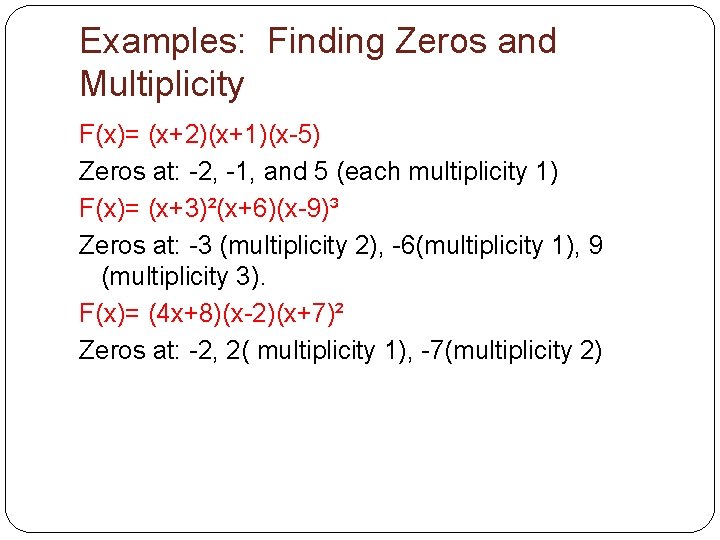 Examples: Finding Zeros and Multiplicity F(x)= (x+2)(x+1)(x-5) Zeros at: -2, -1, and 5 (each