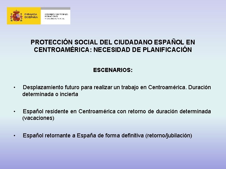 PROTECCIÓN SOCIAL DEL CIUDADANO ESPAÑOL EN CENTROAMÉRICA: NECESIDAD DE PLANIFICACIÓN ESCENARIOS: • Desplazamiento futuro