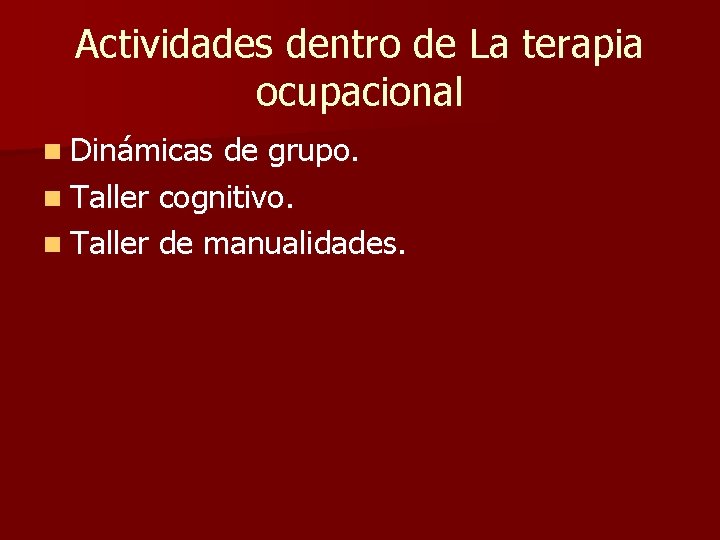 Actividades dentro de La terapia ocupacional n Dinámicas de grupo. n Taller cognitivo. n